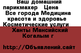 Ваш домашний парикмахер › Цена ­ 300 - Все города Медицина, красота и здоровье » Косметические услуги   . Ханты-Мансийский,Когалым г.